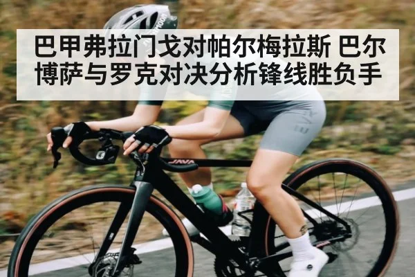 巴甲弗拉门戈对帕尔梅拉斯 巴尔博萨与罗克对决分析锋线胜负手