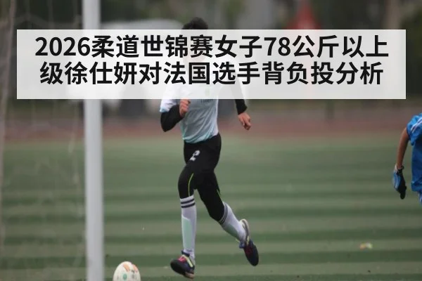 2026柔道世锦赛女子78公斤以上级徐仕妍对法国选手背负投分析